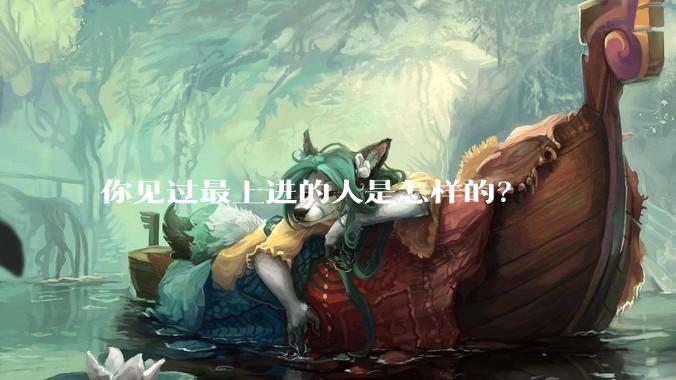 你见过最上进的人是怎样的？