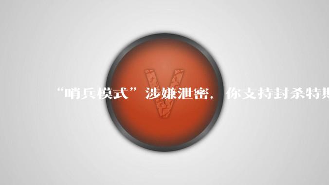 “哨兵模式”涉嫌泄密，你支持封杀特斯拉吗？