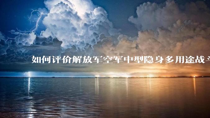 如何评价解放军空军中型隐身多用途战斗机歼-35A亮相？