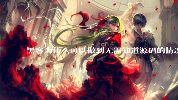 黑客为什么可以做到无需知道源码的情况下找出系统漏洞？
