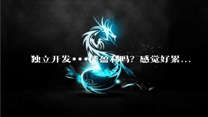 独立开发***能盈利吗？感觉好累...