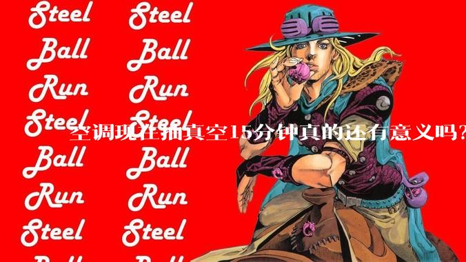 空调现在抽真空15分钟真的还有意义吗？