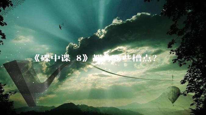 《碟中谍 8》都有哪些槽点？