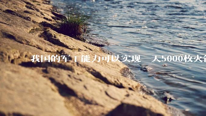 我国的军工能力可以实现一天5000枚火箭弹连着炸三个月吗？